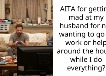 AITA for getting mad at my husband for not wanting to go to work or help around the house while I do everything?