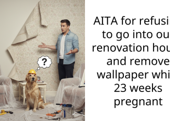 AITA for refusing to go into our renovation house and remove wallpaper while 23 weeks pregnant