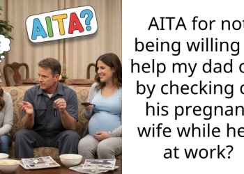 AITA for not being willing to help my dad out by checking on his pregnant wife while he’s at work?