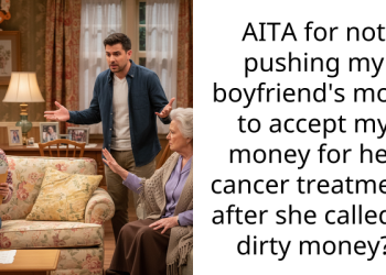 AITA for not pushing my boyfriend’s mom to accept my money for her cancer treatment after she called it dirty money?