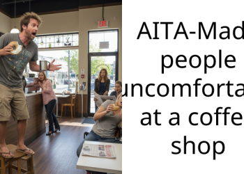 AITA-Made people uncomfortable at a coffee shop
