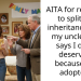 AITA for refusing to split my inheritance with my uncle who says I don’t deserve it because I’m adopted?