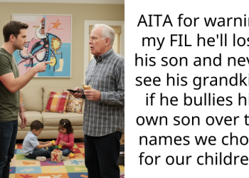 AITA for warning my FIL he’ll lose his son and never see his grandkids if he bullies his own son over the names we chose for our children?