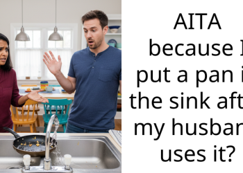 AITA because I put a pan in the sink after my husband uses it?