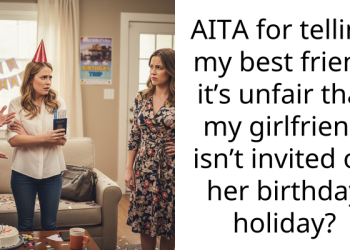 AITA for telling my best friend it’s unfair that my girlfriend isn’t invited on her birthday holiday?