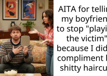 AITA for telling my boyfriend to stop “playing the victim” because I didn’t compliment his shitty haircut?