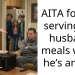 AITA for not serving my husband meals when he’s angry?