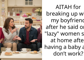 AITAH for breaking up with my boyfriend after he said only “lazy” women stay at home after having a baby and don’t work?