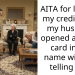 AITA for locking my credit after my husband opened a credit card in my name without telling me?