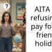 AITA For refusing to pay for my friend’s holiday?