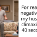 For reacting negatively to my husband climaxing in 40 seconds.