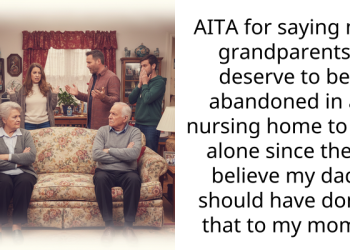AITA for saying my grandparents deserve to be abandoned in a nursing home to die alone since they believe my dad should have done that to my mom?