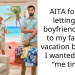 AITA for not letting my boyfriend come to my family’s vacation because I wanted some “me time”?