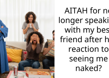 AITAH for no longer speaking with my best friend after her reaction to seeing me n**ed?