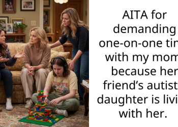 AITA for demanding one-on-one time with my mom, because her friend’s autistic daughter is living with her.