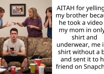 AITAH for yelling at my brother because he took a video of my mom in only a shirt and underwear, me in a shirt without a bra and sent it to his friend on Snapchat?