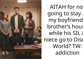 AITAH for not going to stay at my boyfriend’s brother’s house while his SIL & niece go to Disney World? TW: addiction