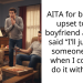 AITA for being so upset to my boyfriend after he said “I’ll just find someone else” when I couldn’t do it with him?