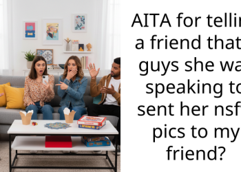 AITA for telling a friend that a guys she was speaking to sent her nsfw pics to my friend?