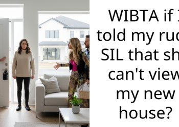 WIBTA if I told my rude SIL that she can’t view my new house?