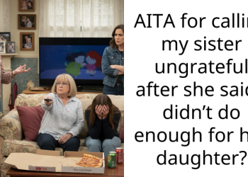 AITA for calling my sister ungrateful after she said I didn’t do enough for her daughter?
