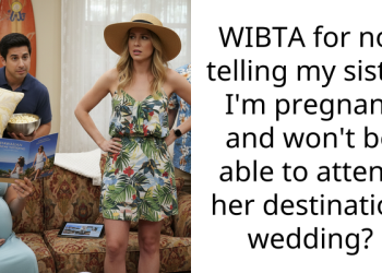 WIBTA for not telling my sister I’m pregnant and won’t be able to attend her destination wedding?