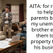 AITA: for refusing to help my parents because my unemployed brother expects them to sell property to fund his business ?