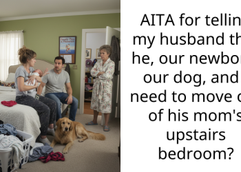 AITA for telling my husband that he, our newborn, our dog, and I need to move out of his mom’s upstairs bedroom?