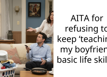 AITA for refusing to keep ‘teaching’ my boyfriend basic life sk**ls?