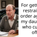 For getting a restraining order against my daughter who cut me off