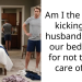 Am I the AH for kicking my husband out of our bedroom for not taking care of me