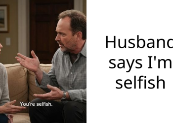 Husband says I’m selfish