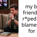 my best friend got r*ped and blames me for it