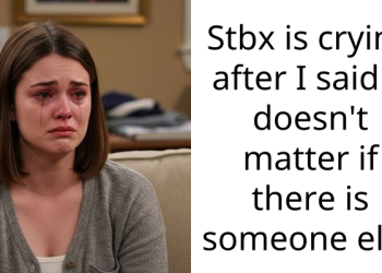 Stbx is crying after I said it doesn’t matter if there is someone else