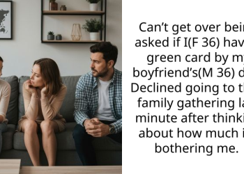 Can’t get over being asked if I(F 36) have a green card by my boyfriend’s(M 36) dad. Declined going to their family gathering last minute after thinking about how much it’s bothering me.