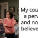 My cousin is a pe***rt, and nobody believes me