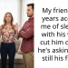 My friend of 8 years accused me of sleeping with his wife. I cut him off and he’s asking if I’m still his friend.