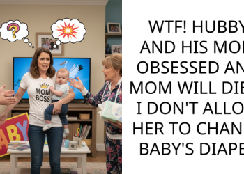 WTF! HUBBY AND HIS MOM OBSESSED AND MOM WILL DIE IF I DON’T ALLOW HER TO CHANGE BABY’S DIAPER