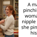 A man pinching a woman’s n***le after she pinched his?