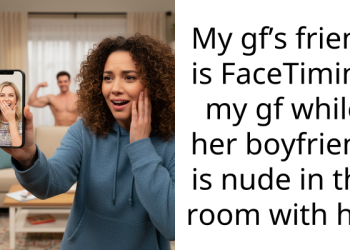 My gf’s friend is FaceTiming my gf while her boyfriend is nude in the room with her