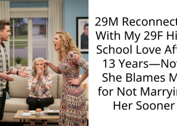 29M Reconnected With My 29F High School Love After 13 Years—Now She Blames Me for Not Marrying Her Sooner