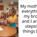 My mother left everything to my brother and I and my stepsister things ITAH.
