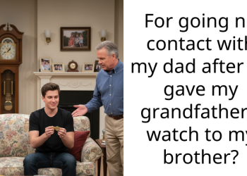 For going no contact with my dad after he gave my grandfather’s watch to my brother?