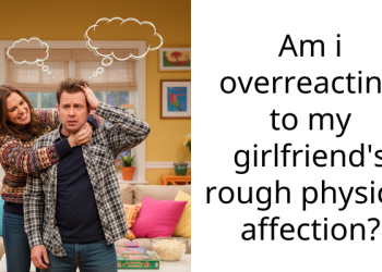 Am i overreacting to my girlfriend’s rough physical affection?