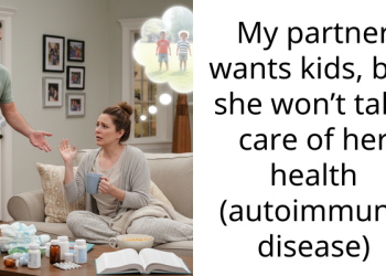 My partner wants kids, but she won’t take care of her health (autoimmune disease)