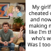My girlfriend cheated on me, and now she’s making me feel like I’m the one who’s wrong. Was I too harsh?