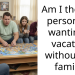 Am I the bad person for wanting a vacation without my family?