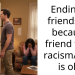 Ending a friendship because friend feels racism/hate is ok?