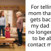 For telling my mom that if she gets back with my dad she is no longer going to be able to contact my kids?