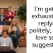 I’m getting exhausted of replying politely, would love some suggestions!